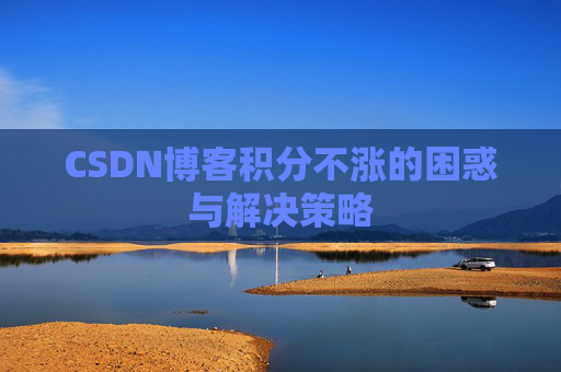 CSDN博客积分不涨的困惑与解决策略