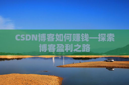 CSDN博客如何赚钱—探索博客盈利之路