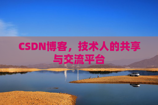 CSDN博客，技术人的共享与交流平台